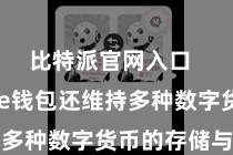 比特派官网入口  Bitpie钱包还维持多种数字货币的存储与惩处
